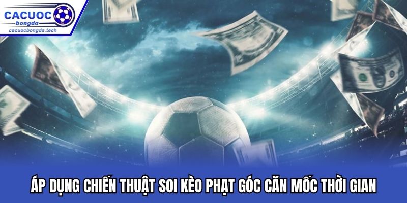 Áp dụng chiến thuật soi kèo phạt góc căn mốc thời gian