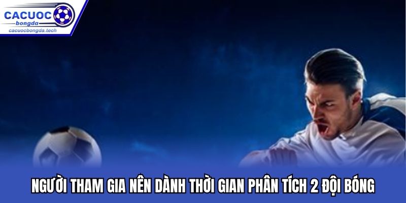 Người tham gia nên dành thời gian phân tích 2 đội bóng